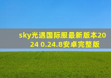 sky光遇国际服最新版本2024 0.24.8安卓完整版